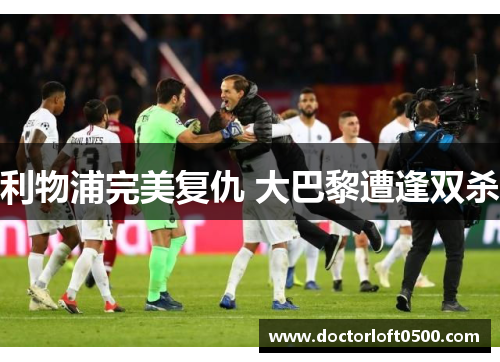 利物浦完美复仇 大巴黎遭逢双杀