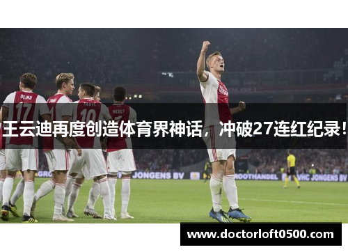 王云迪再度创造体育界神话，冲破27连红纪录！